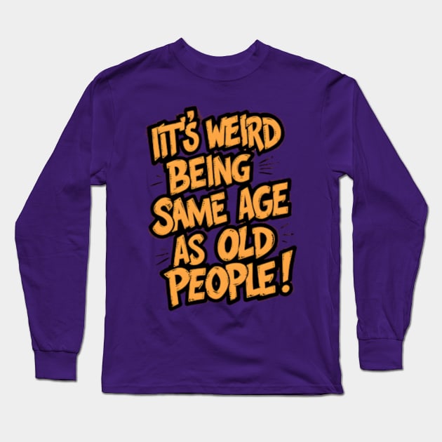 It's Weird Being The Same Age as Old People - Funny Grandpa Retiree Joke Humor T-Shirt for Men Women Long Sleeve T-Shirt by madara art1